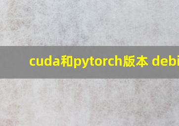 cuda和pytorch版本 debian